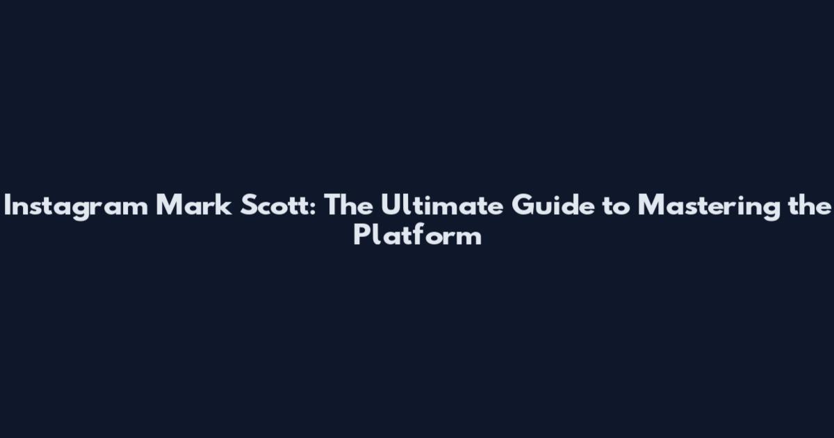 Instagram Mark Scott: The Ultimate Guide to Mastering the Platform