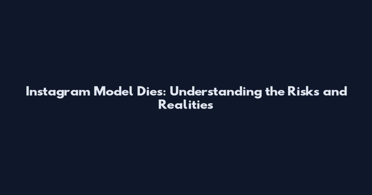 Instagram Model Dies: Understanding the Risks and Realities