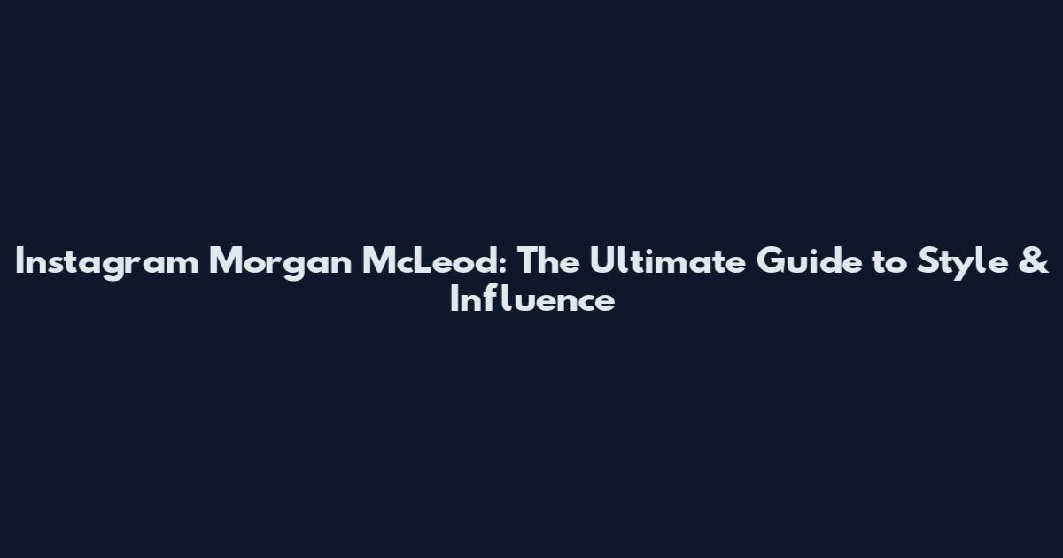 Instagram Morgan McLeod: The Ultimate Guide to Style & Influence