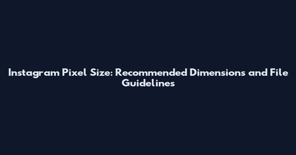 Instagram Pixel Size: Recommended Dimensions and File Guidelines