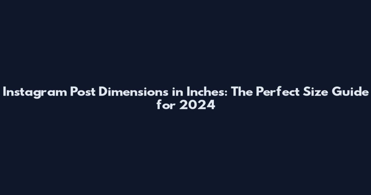 Instagram Post Dimensions in Inches: The Perfect Size Guide for 2024