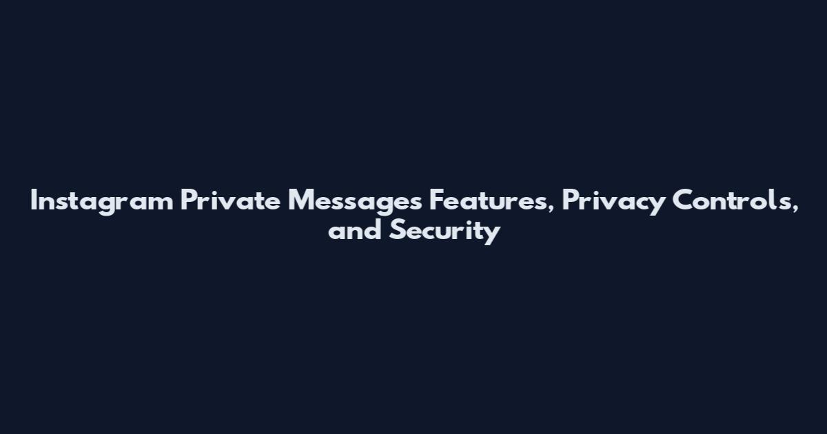 Instagram Private Messages Features, Privacy Controls, and Security