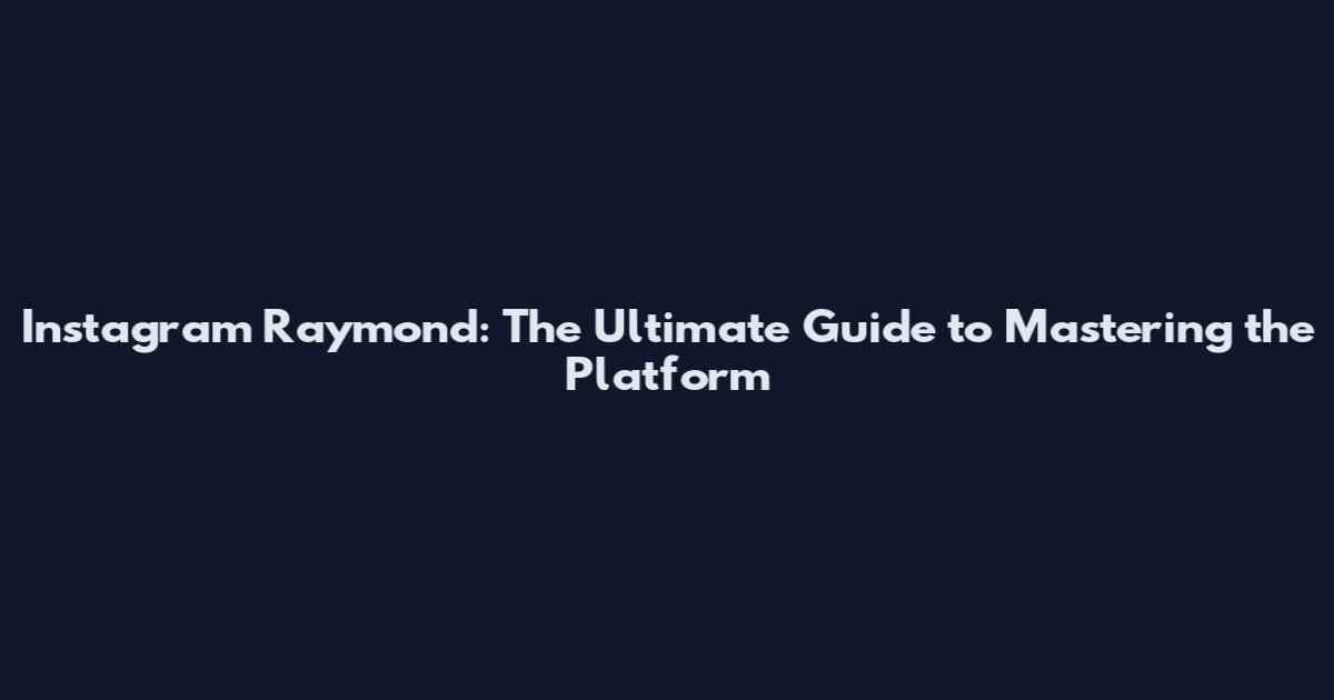 Instagram Raymond: The Ultimate Guide to Mastering the Platform