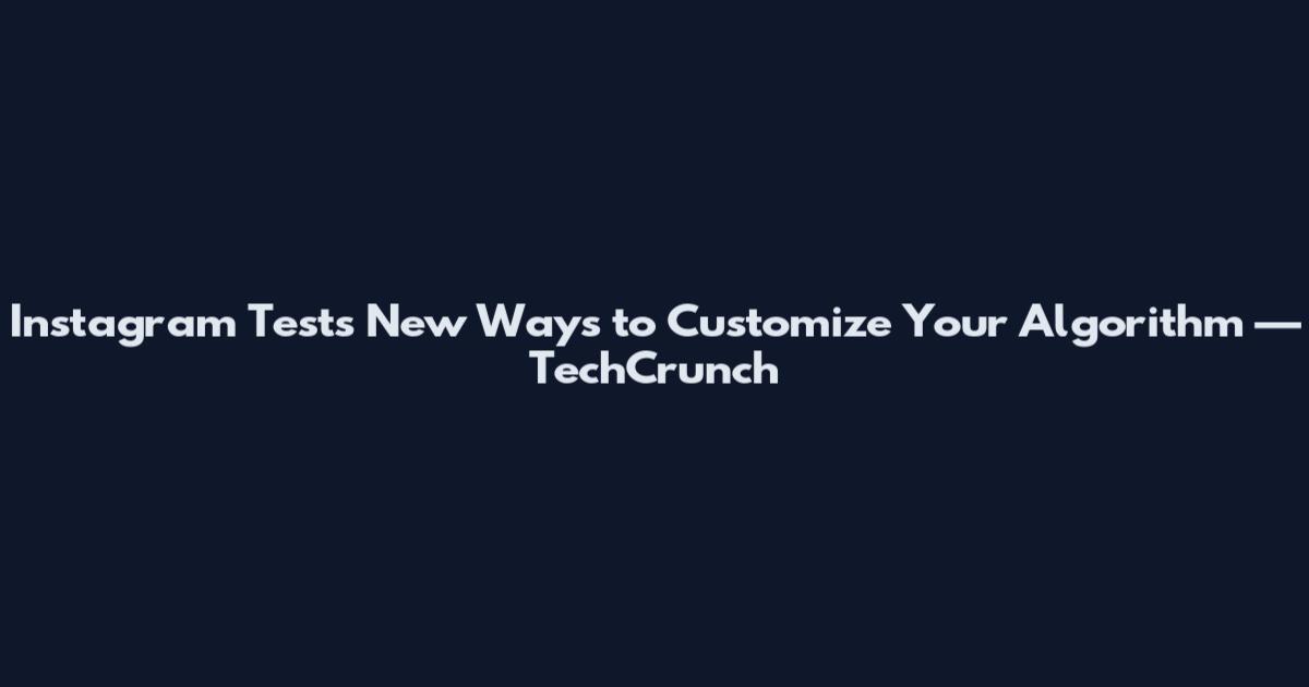 Instagram Tests New Ways to Customize Your Algorithm — TechCrunch