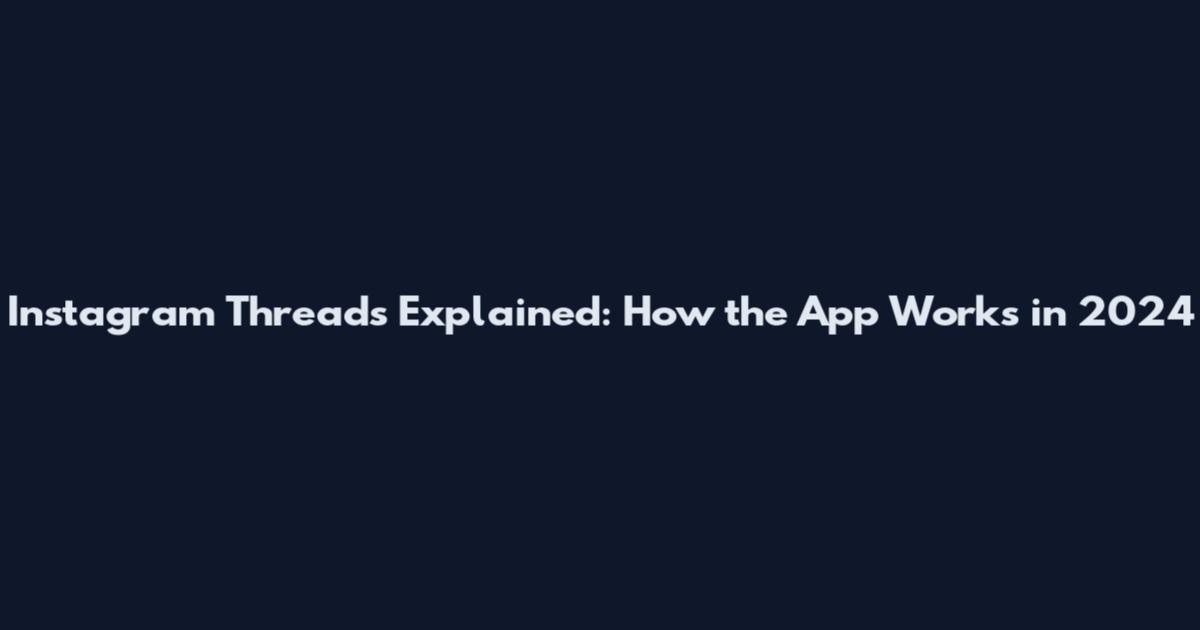 Instagram Threads Explained: How the App Works in 2024