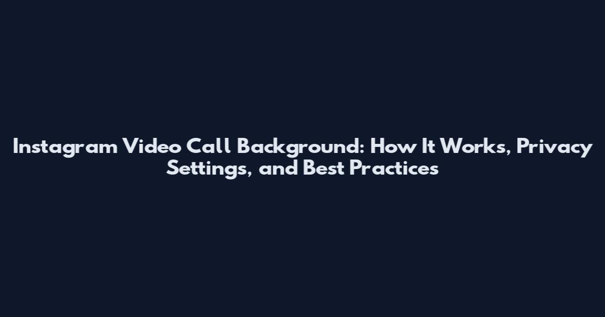 Instagram Video Call Background: How It Works, Privacy Settings, and Best Practices