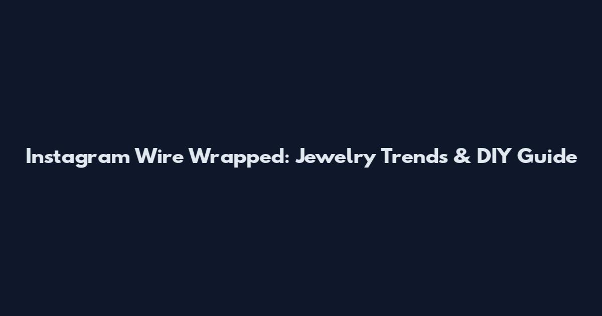 Instagram Wire Wrapped: Jewelry Trends & DIY Guide