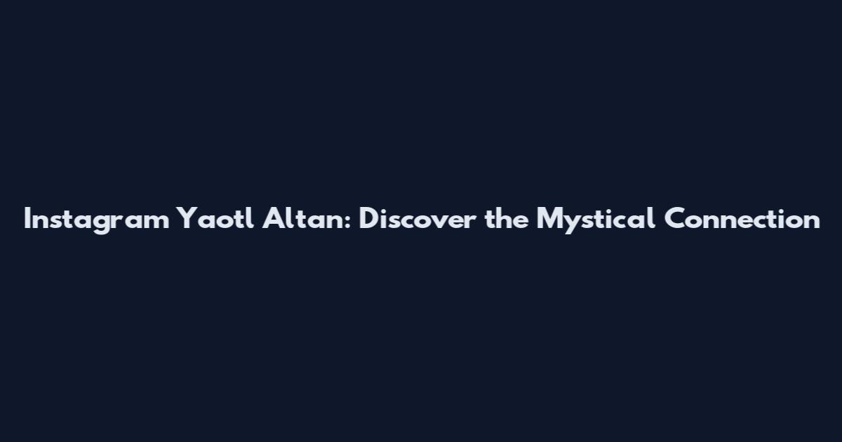 Instagram Yaotl Altan: Discover the Mystical Connection
