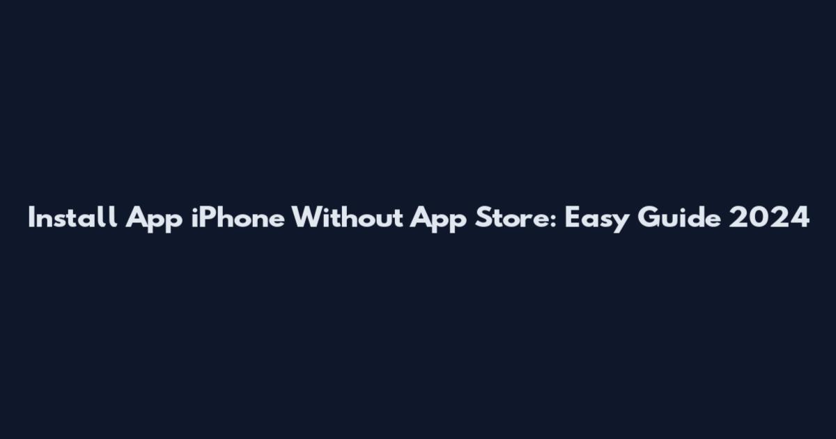 Install App iPhone Without App Store: Easy Guide 2024