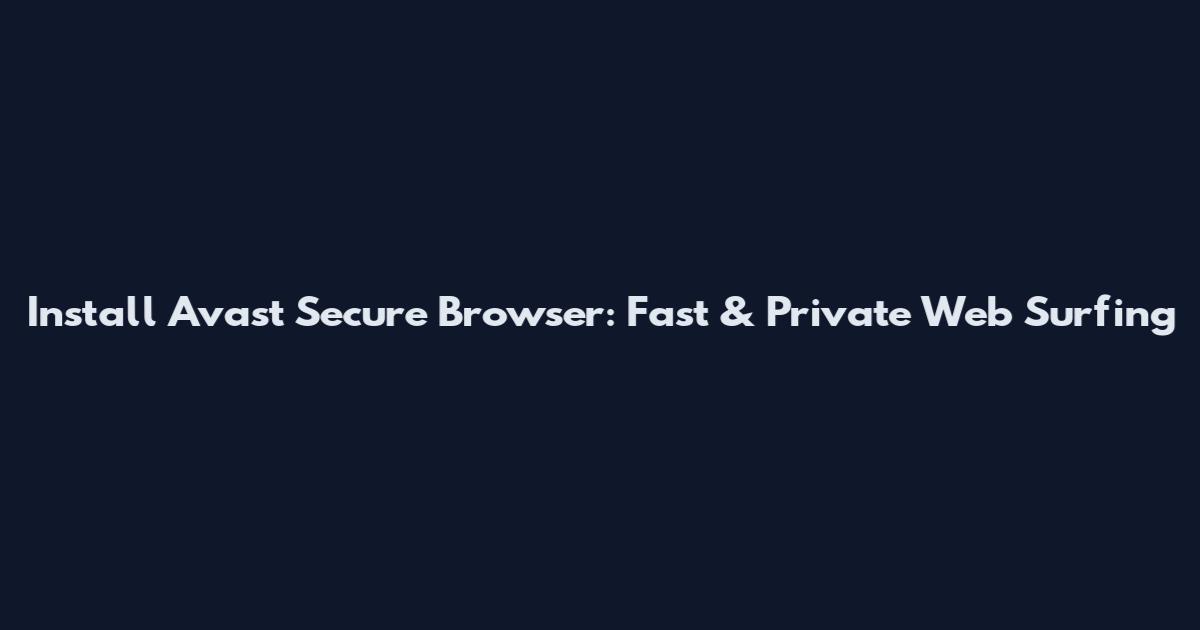 Install Avast Secure Browser: Fast & Private Web Surfing