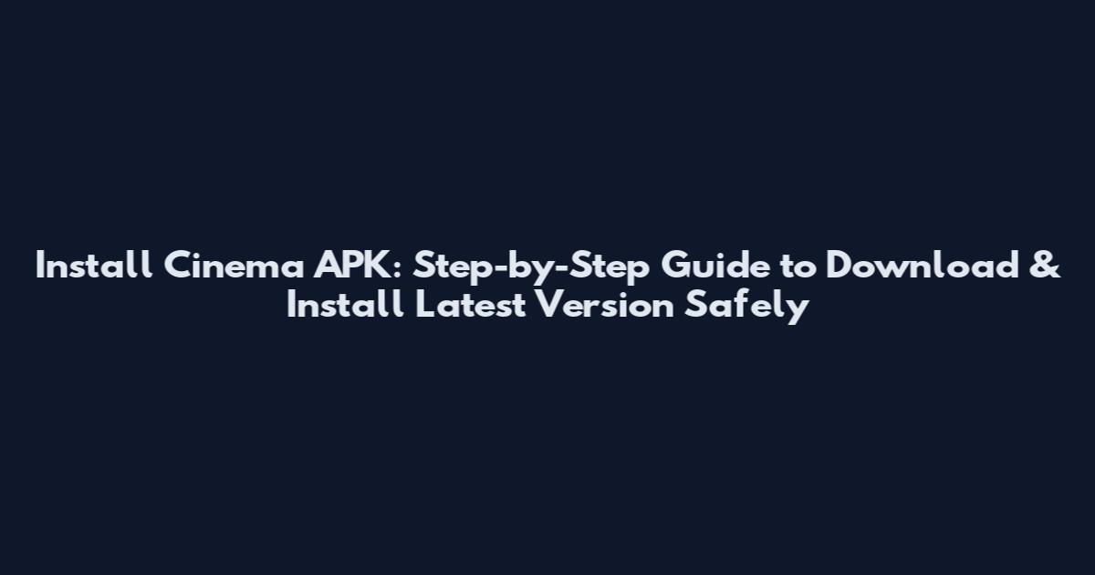 Install Cinema APK: Step-by-Step Guide to Download & Install Latest Version Safely