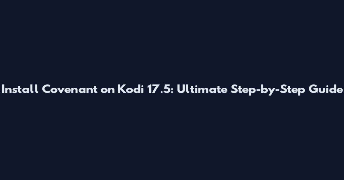Install Covenant on Kodi 17.5: Ultimate Step-by-Step Guide