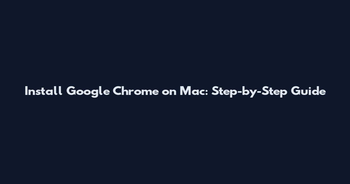 Install Google Chrome on Mac: Step-by-Step Guide