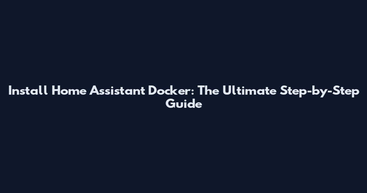 Install Home Assistant Docker: The Ultimate Step-by-Step Guide