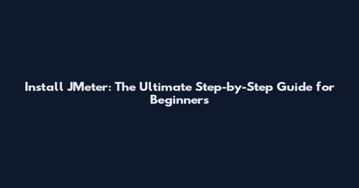 Install JMeter: The Ultimate Step-by-Step Guide for Beginners