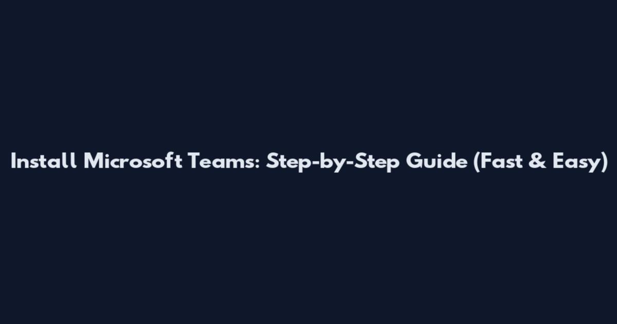 Install Microsoft Teams: Step-by-Step Guide (Fast & Easy)