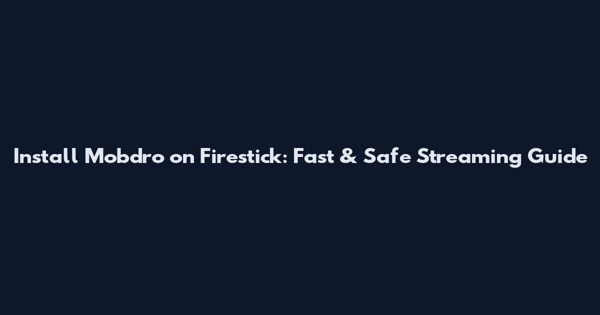 Install Mobdro on Firestick: Fast & Safe Streaming Guide