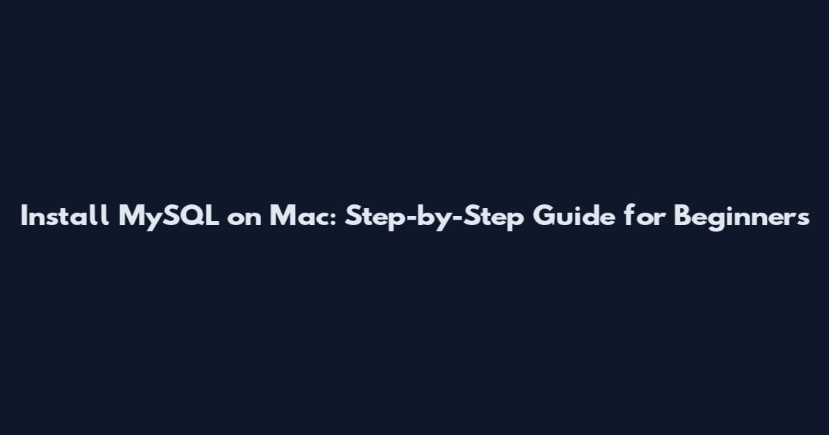 Install MySQL on Mac: Step-by-Step Guide for Beginners