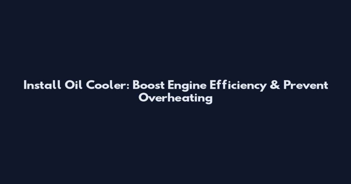 Install Oil Cooler: Boost Engine Efficiency & Prevent Overheating