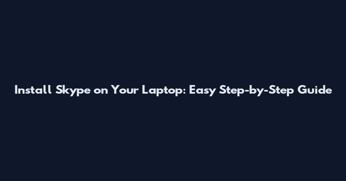 Install Skype on Your Laptop: Easy Step-by-Step Guide
