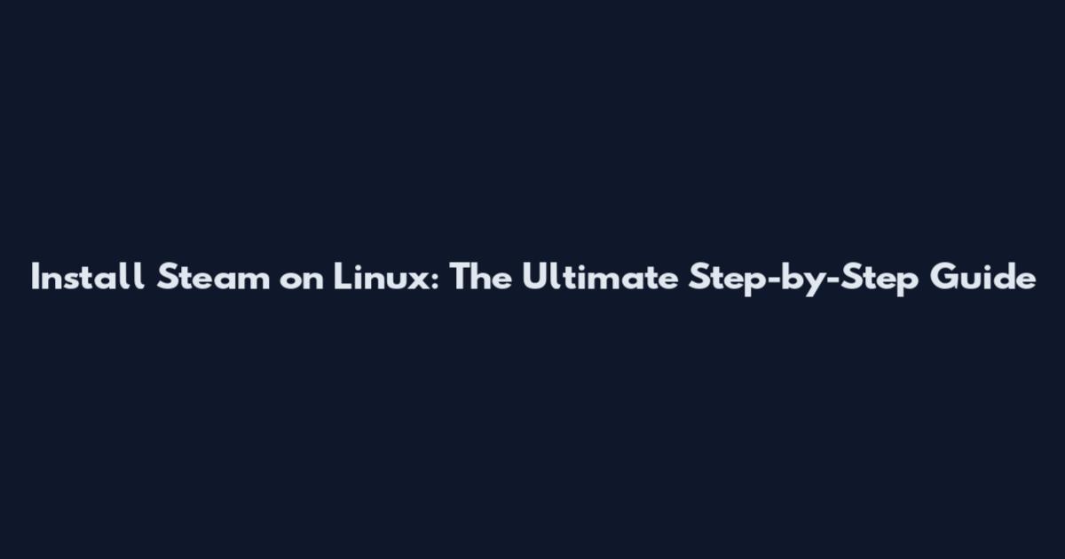 Install Steam on Linux: The Ultimate Step-by-Step Guide