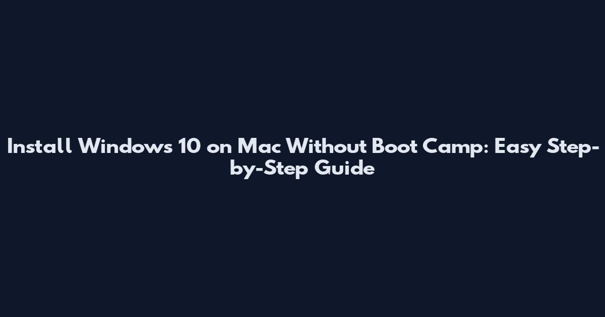 Install Windows 10 on Mac Without Boot Camp: Easy Step-by-Step Guide
