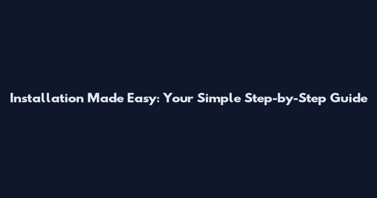 Installation Made Easy: Your Simple Step-by-Step Guide