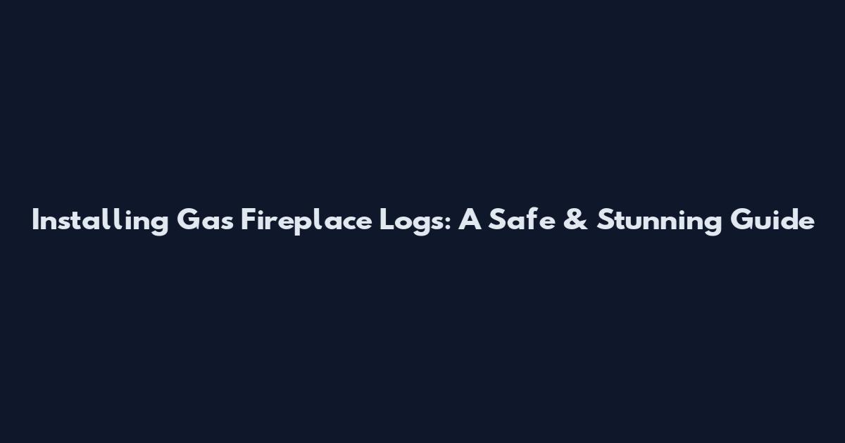 Installing Gas Fireplace Logs: A Safe & Stunning Guide