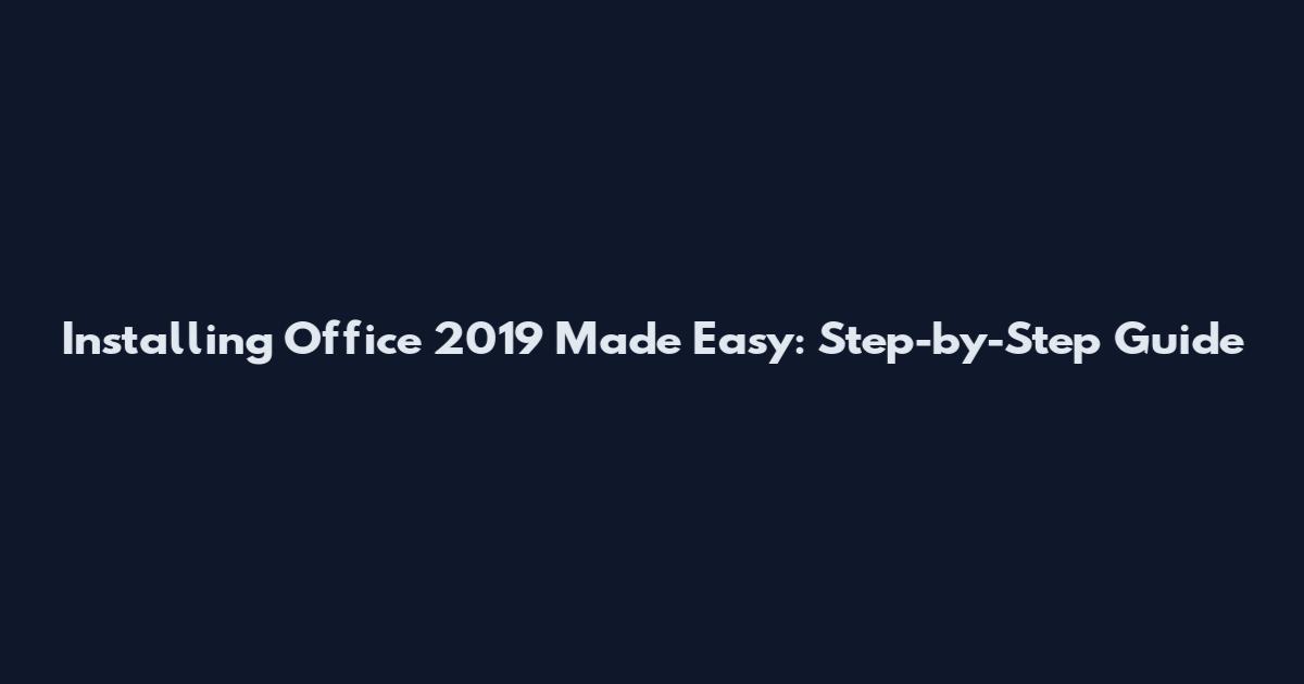 Installing Office 2019 Made Easy: Step-by-Step Guide