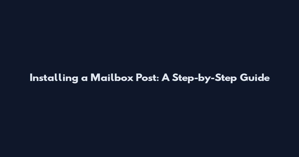 Installing a Mailbox Post: A Step-by-Step Guide
