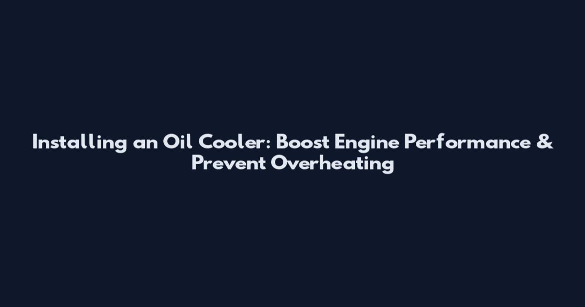 Installing an Oil Cooler: Boost Engine Performance & Prevent Overheating