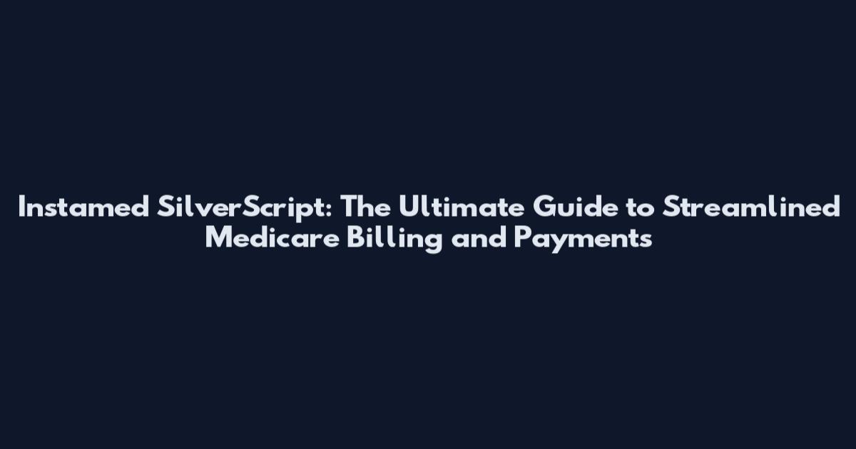 Instamed SilverScript: The Ultimate Guide to Streamlined Medicare Billing and Payments