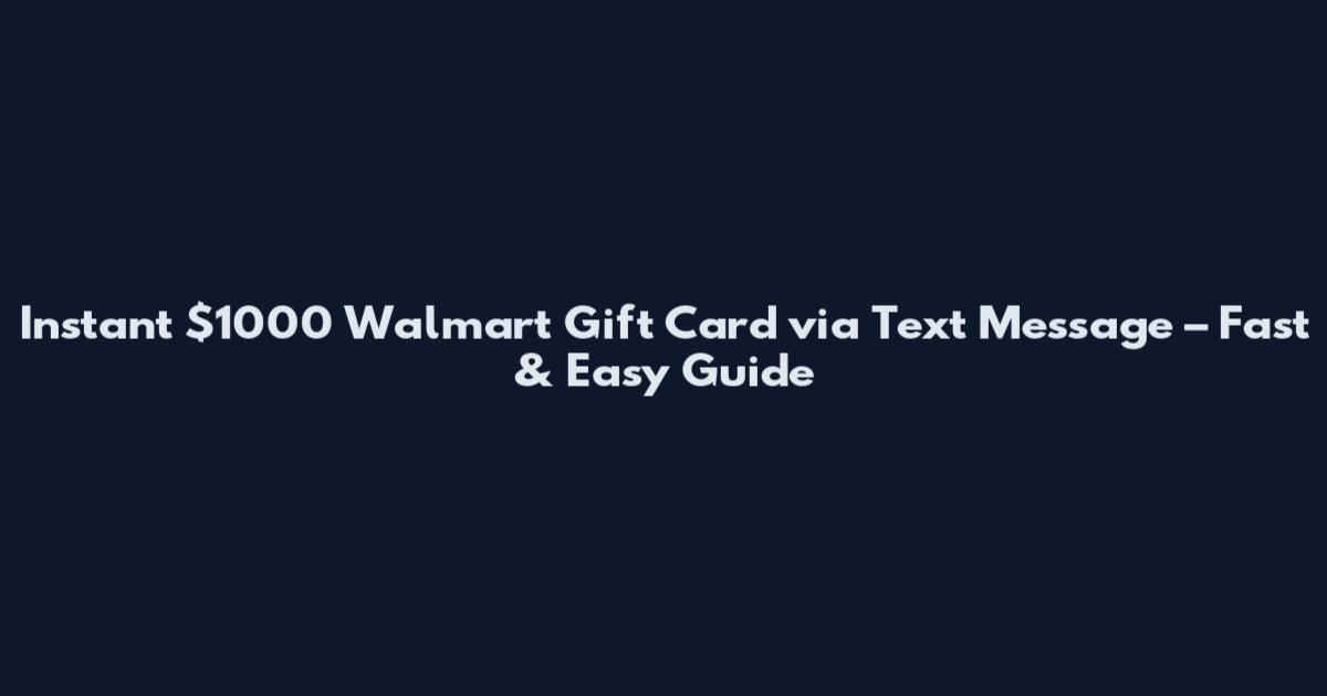 Instant $1000 Walmart Gift Card via Text Message – Fast & Easy Guide