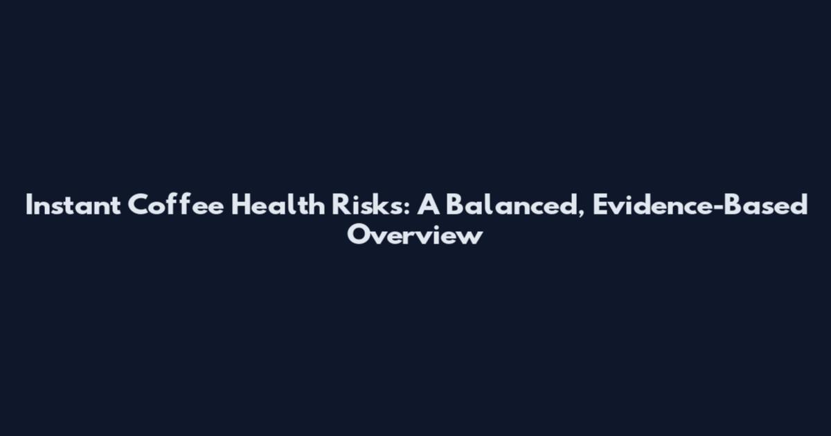 Instant Coffee Health Risks: A Balanced, Evidence-Based Overview