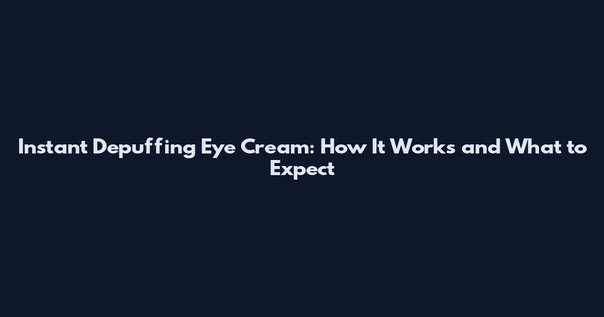 Instant Depuffing Eye Cream: How It Works and What to Expect