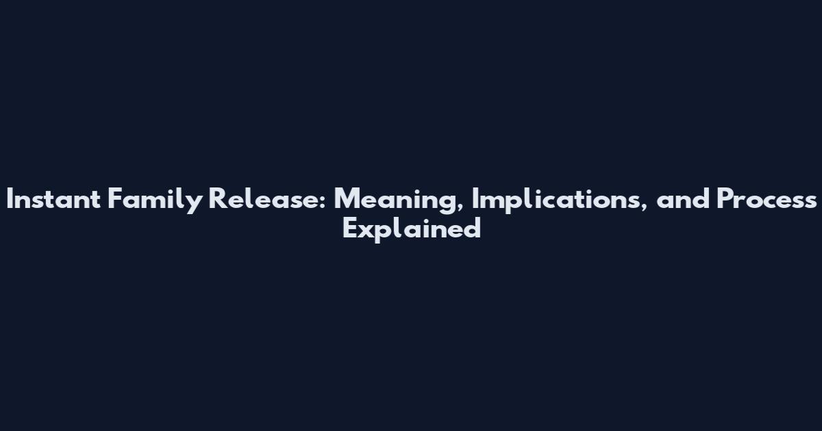 Instant Family Release: Meaning, Implications, and Process Explained