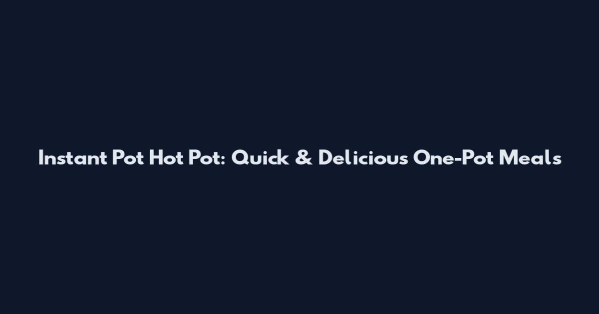 Instant Pot Hot Pot: Quick & Delicious One-Pot Meals