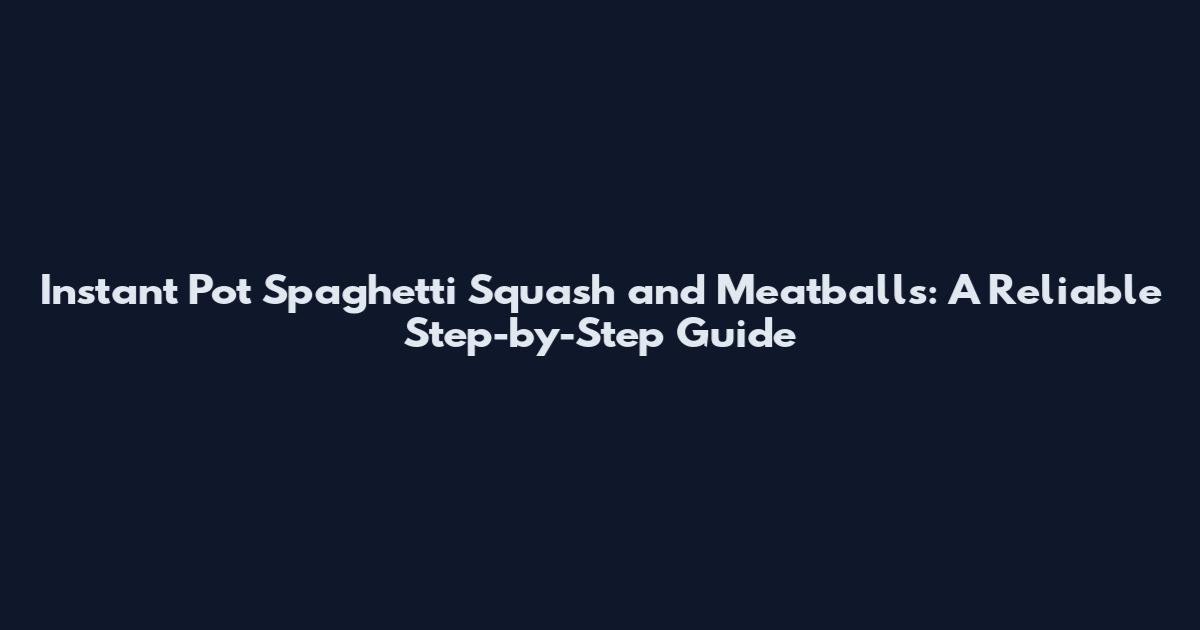 Instant Pot Spaghetti Squash and Meatballs: A Reliable Step-by-Step Guide