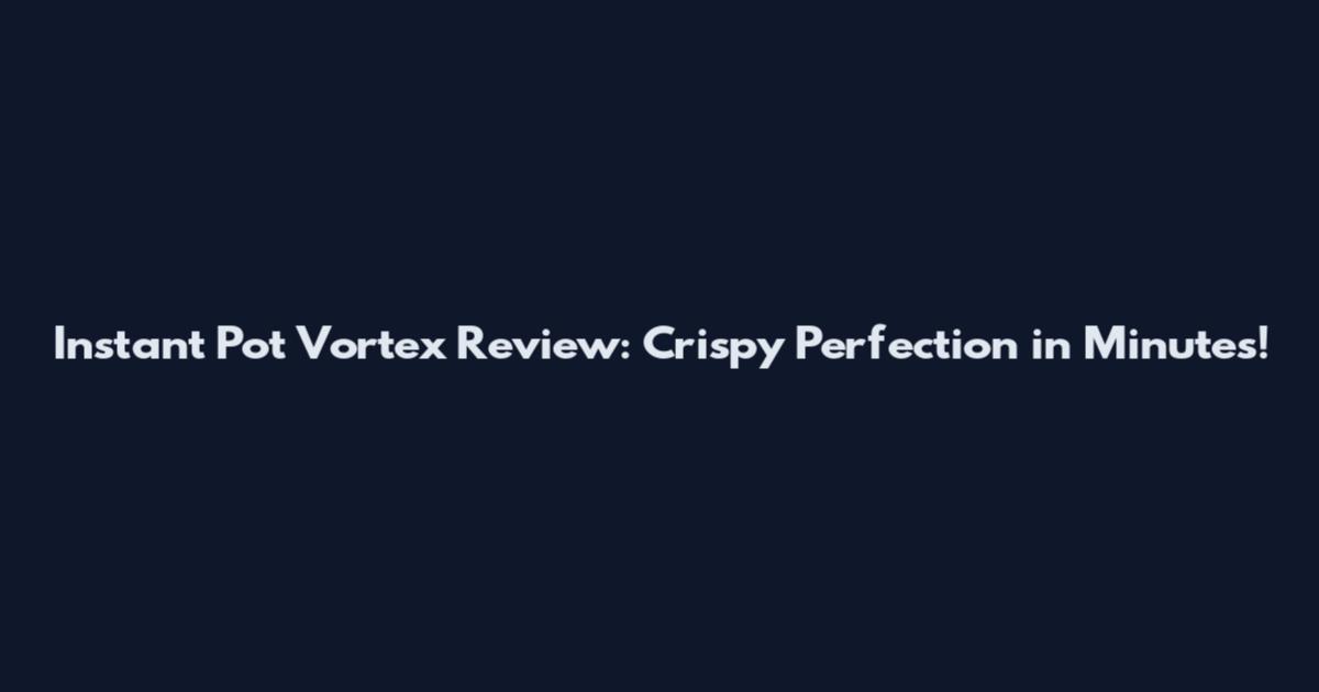 Instant Pot Vortex Review: Crispy Perfection in Minutes!