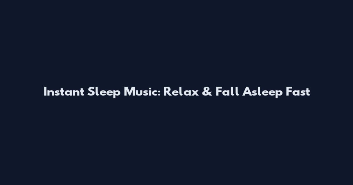 Instant Sleep Music: Relax & Fall Asleep Fast