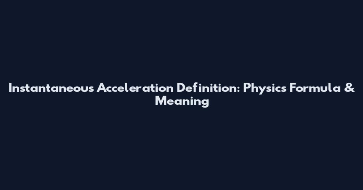 Instantaneous Acceleration Definition: Physics Formula & Meaning