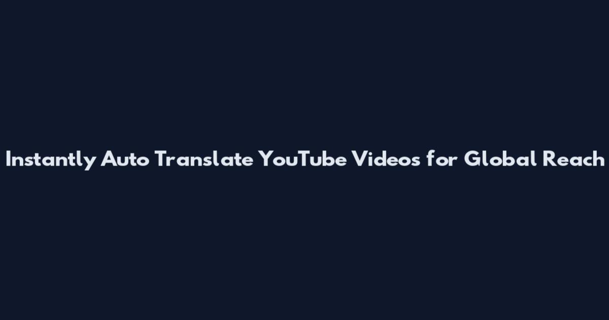 Instantly Auto Translate YouTube Videos for Global Reach