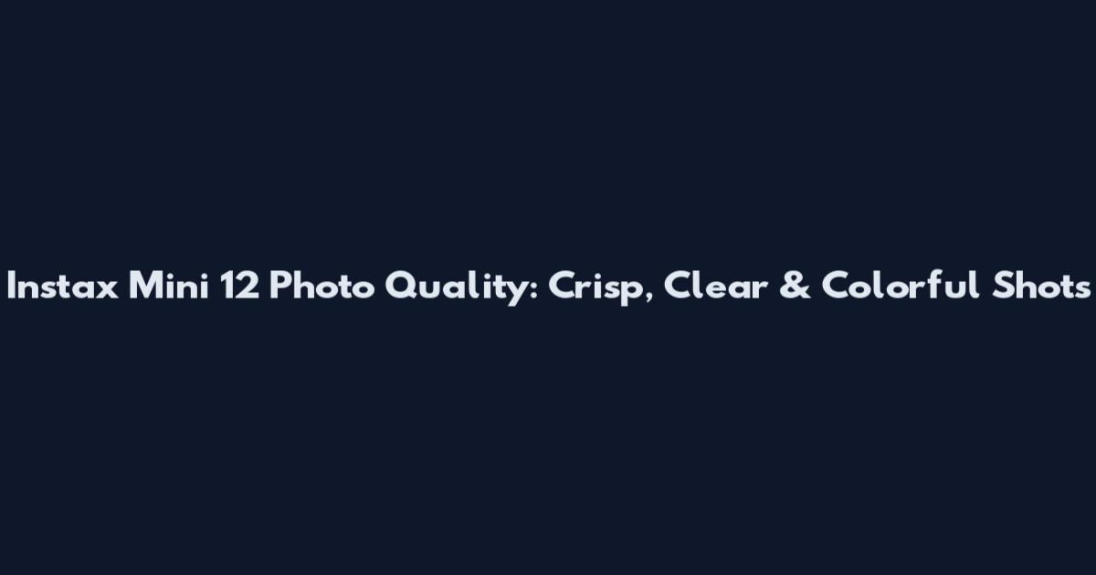 Instax Mini 12 Photo Quality: Crisp, Clear & Colorful Shots
