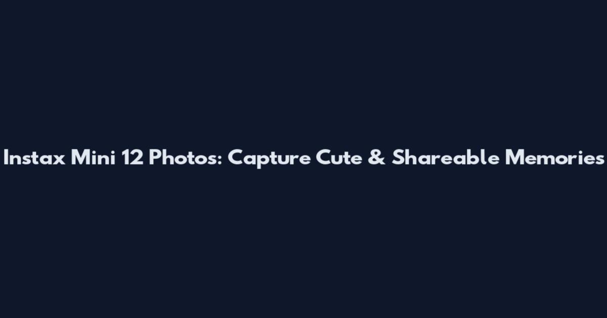 Instax Mini 12 Photos: Capture Cute & Shareable Memories