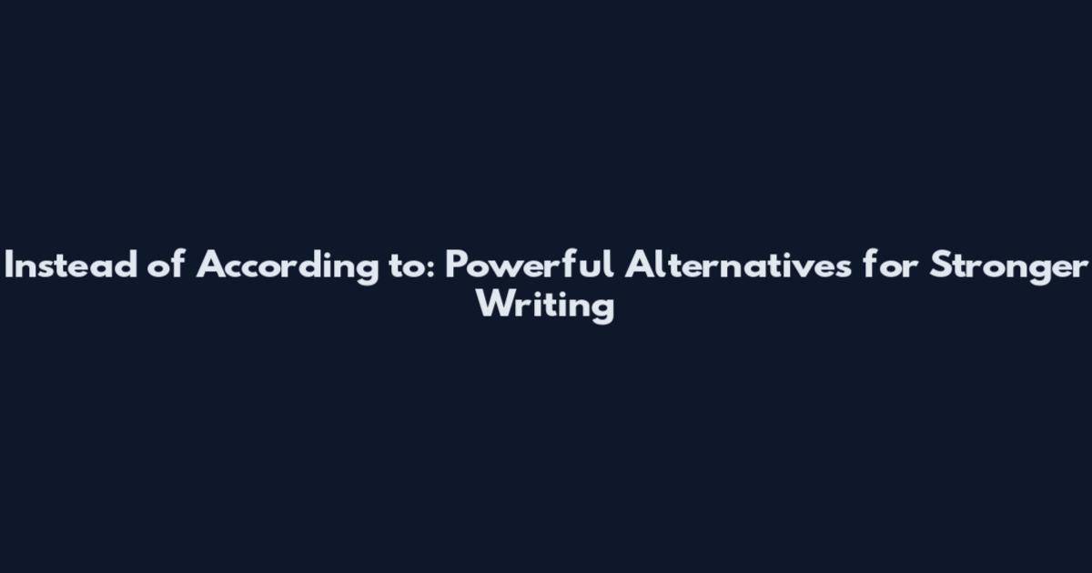 Instead of According to: Powerful Alternatives for Stronger Writing
