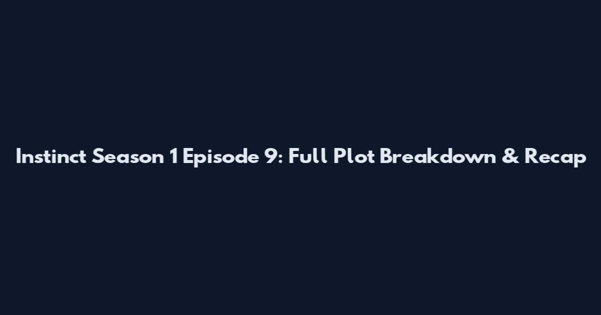 Instinct Season 1 Episode 9: Full Plot Breakdown & Recap