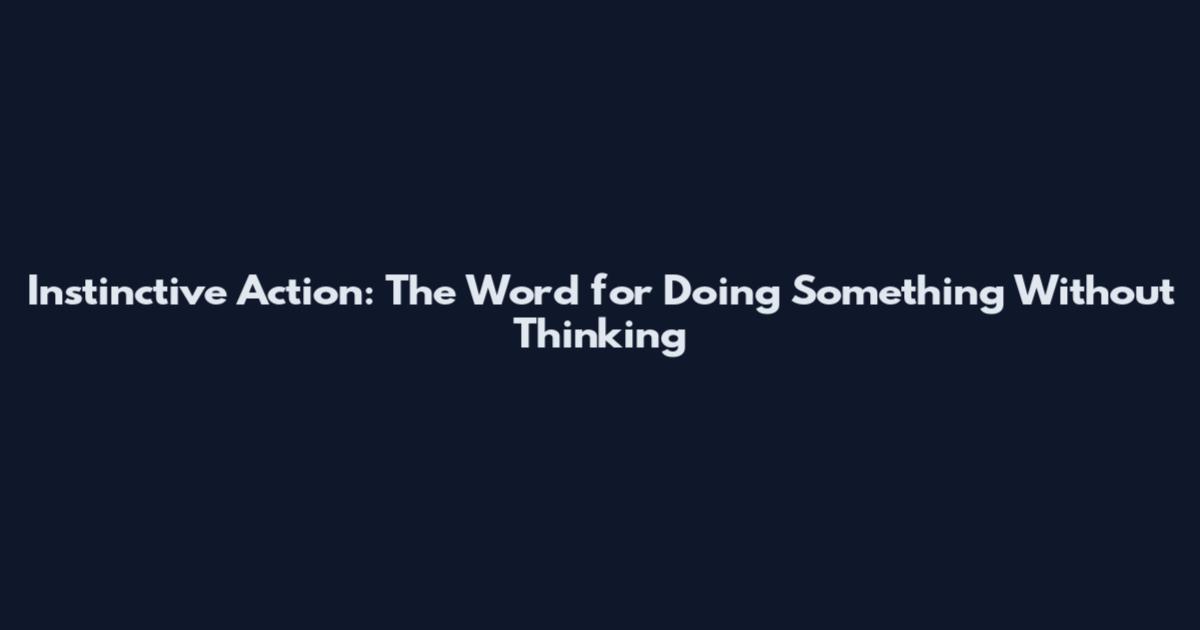 Instinctive Action: The Word for Doing Something Without Thinking