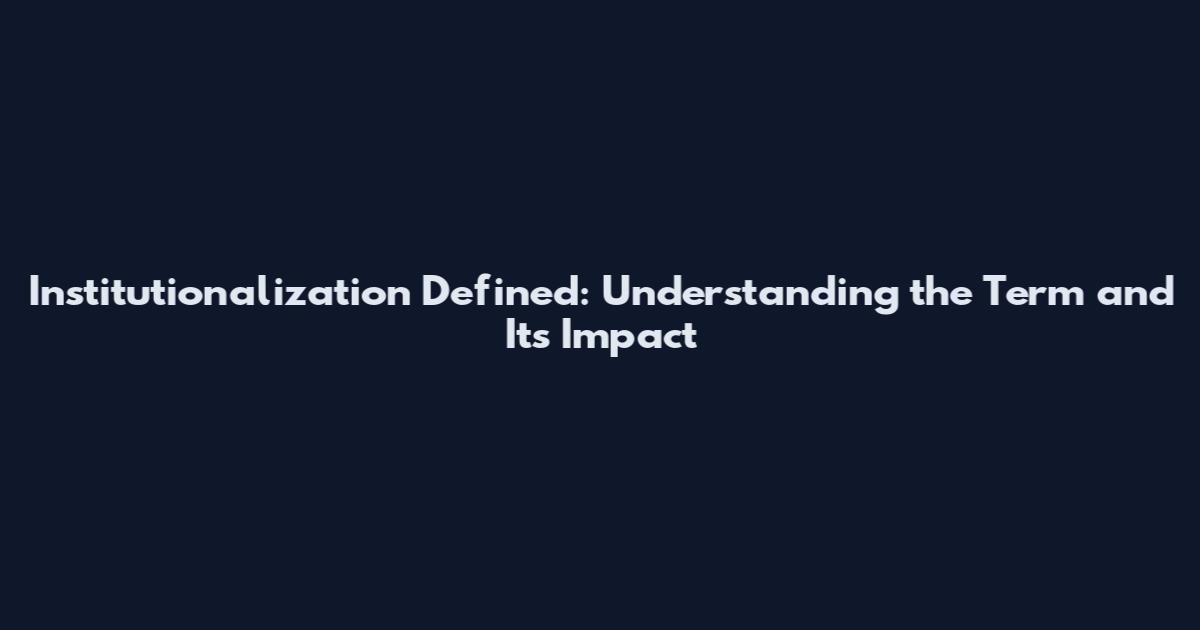 Institutionalization Defined: Understanding the Term and Its Impact