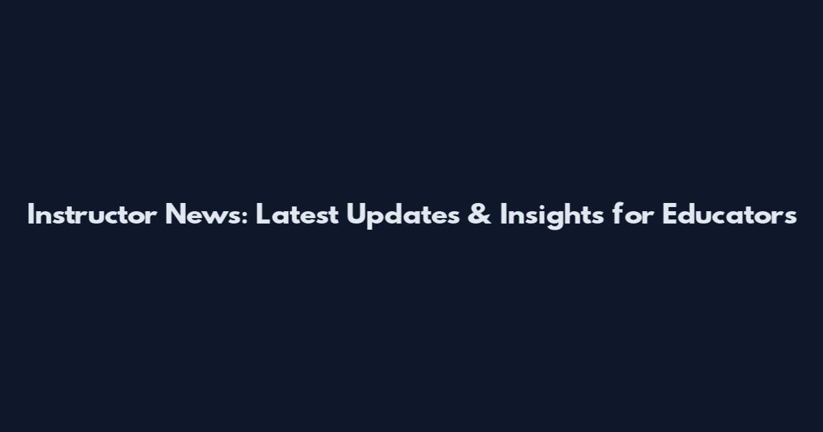 Instructor News: Latest Updates & Insights for Educators