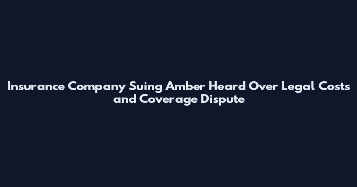 Insurance Company Suing Amber Heard Over Legal Costs and Coverage Dispute